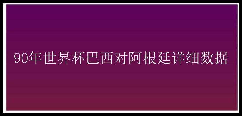 90年世界杯巴西对阿根廷详细数据