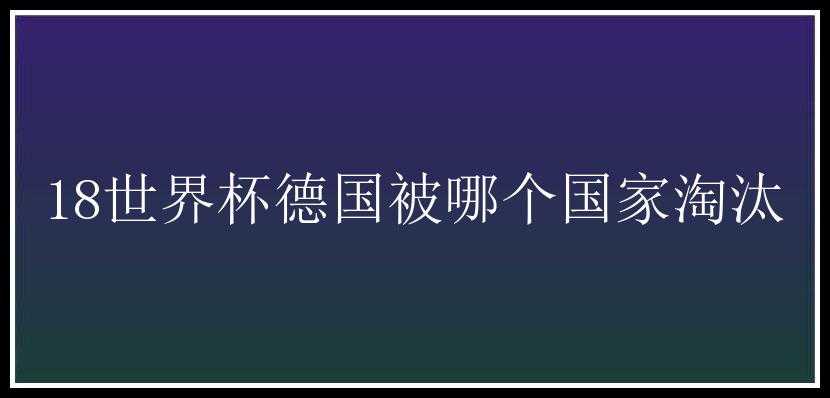 18世界杯德国被哪个国家淘汰