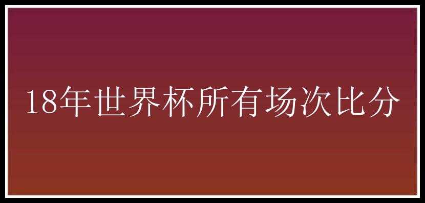 18年世界杯所有场次比分