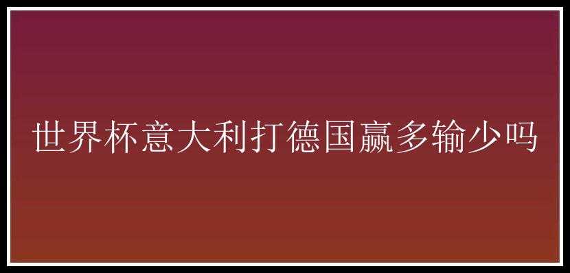 世界杯意大利打德国赢多输少吗