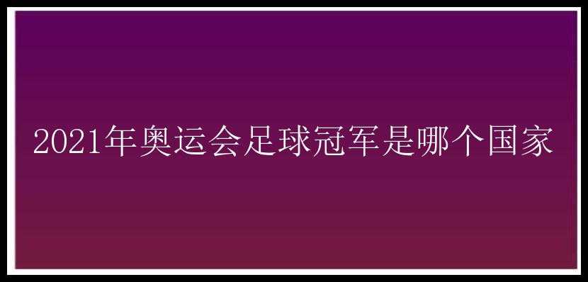 2021年奥运会足球冠军是哪个国家