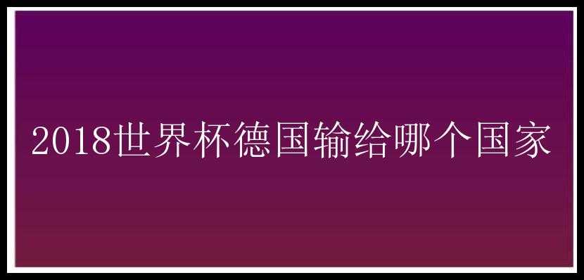 2018世界杯德国输给哪个国家