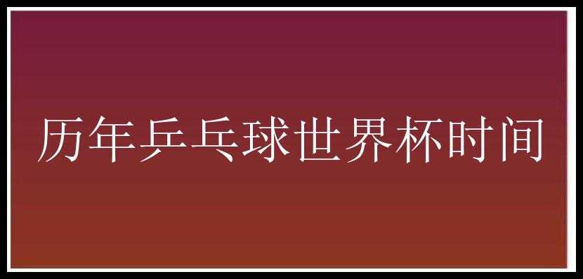 历年乒乓球世界杯时间