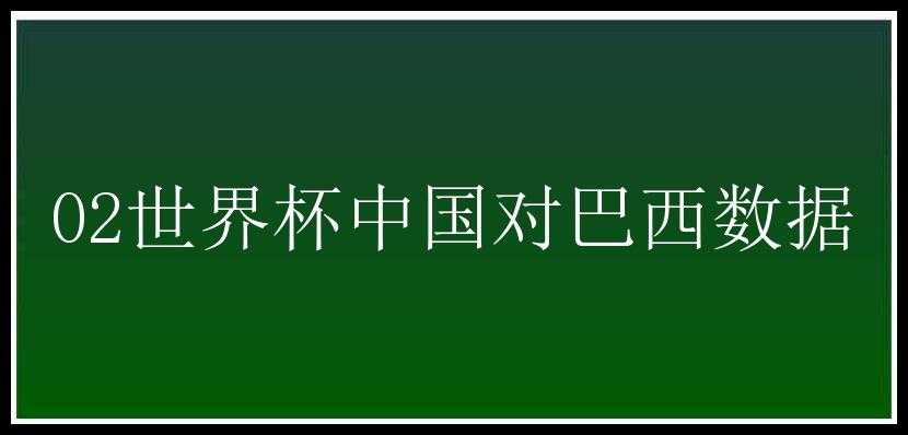 02世界杯中国对巴西数据