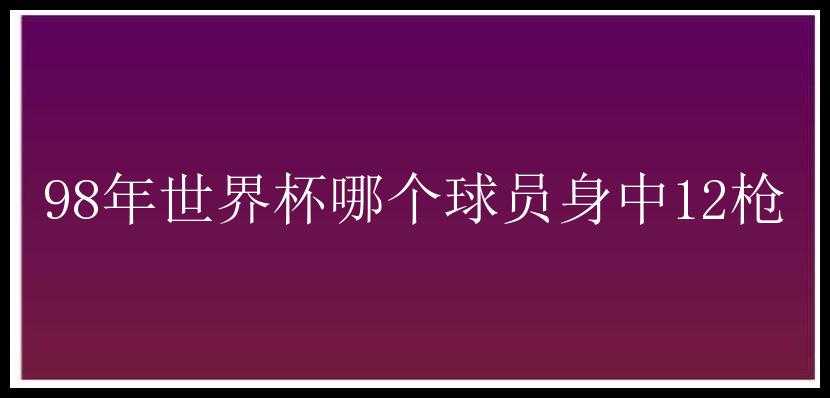 98年世界杯哪个球员身中12枪