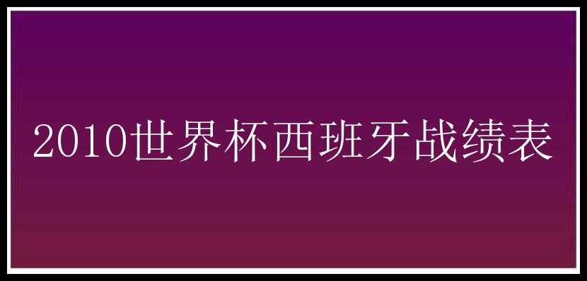 2010世界杯西班牙战绩表