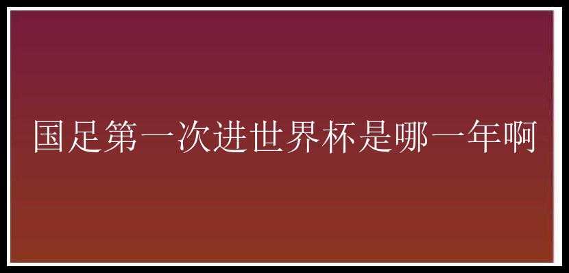 国足第一次进世界杯是哪一年啊