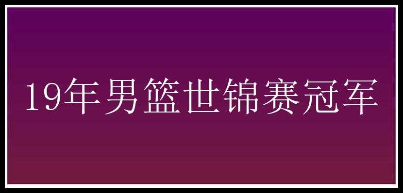 19年男篮世锦赛冠军