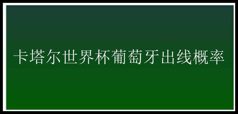 卡塔尔世界杯葡萄牙出线概率