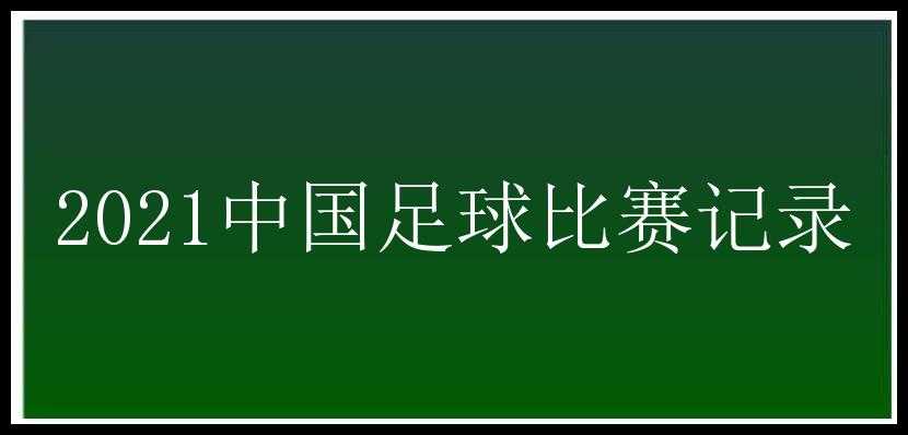 2021中国足球比赛记录