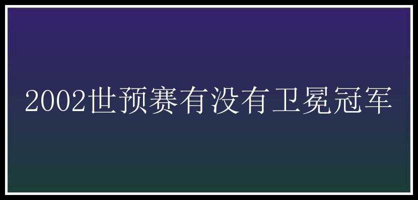 2002世预赛有没有卫冕冠军