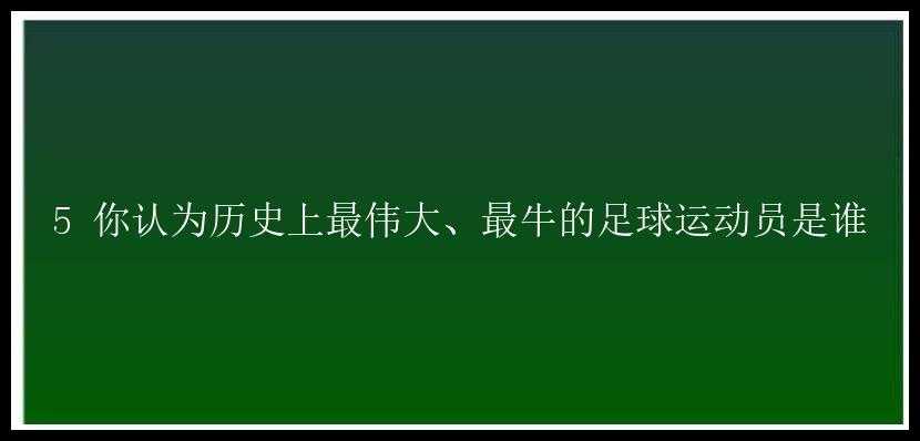 5 你认为历史上最伟大、最牛的足球运动员是谁