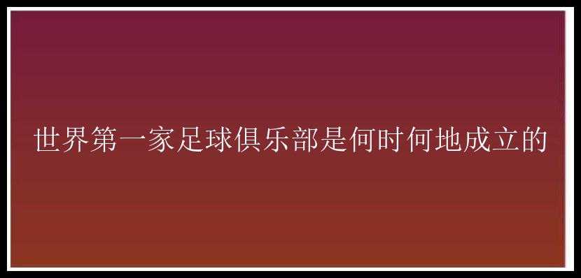 世界第一家足球俱乐部是何时何地成立的