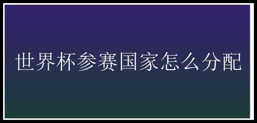 世界杯参赛国家怎么分配