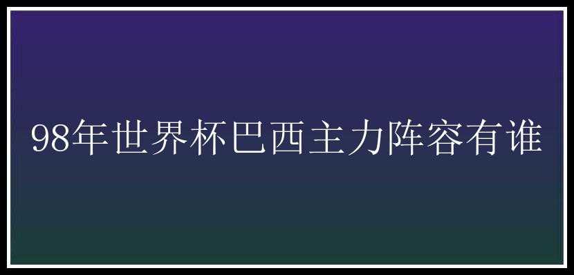 98年世界杯巴西主力阵容有谁