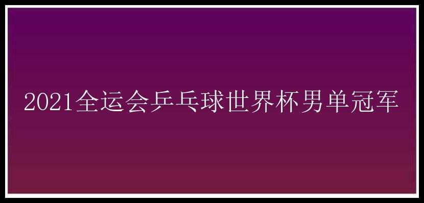 2021全运会乒乓球世界杯男单冠军