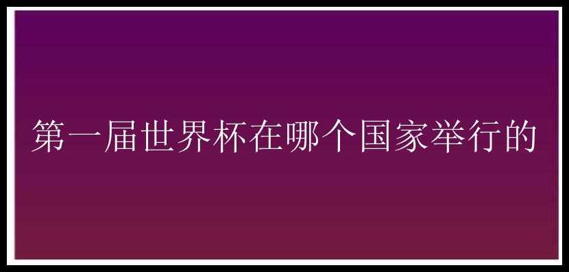 第一届世界杯在哪个国家举行的