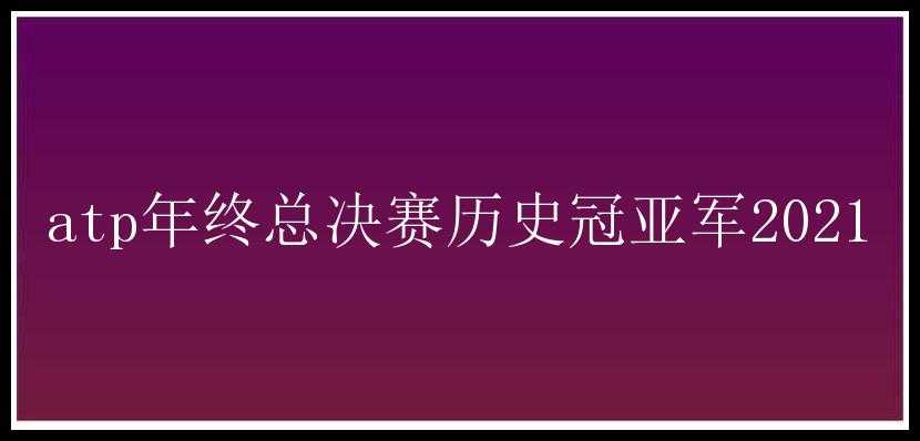 atp年终总决赛历史冠亚军2021