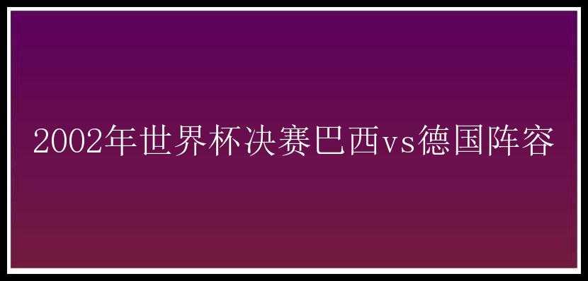 2002年世界杯决赛巴西vs德国阵容