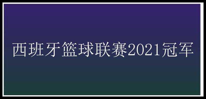 西班牙篮球联赛2021冠军