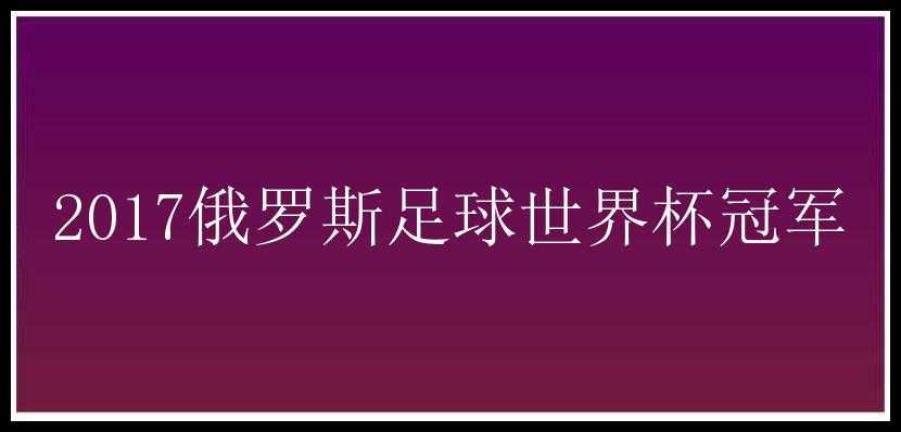 2017俄罗斯足球世界杯冠军