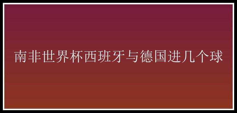 南非世界杯西班牙与德国进几个球