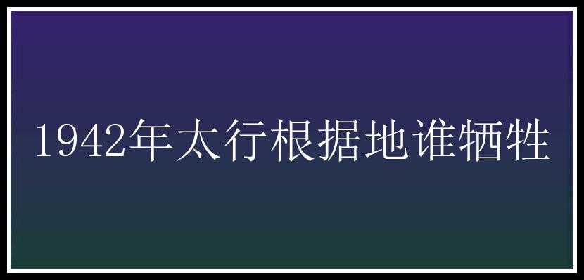 1942年太行根据地谁牺牲