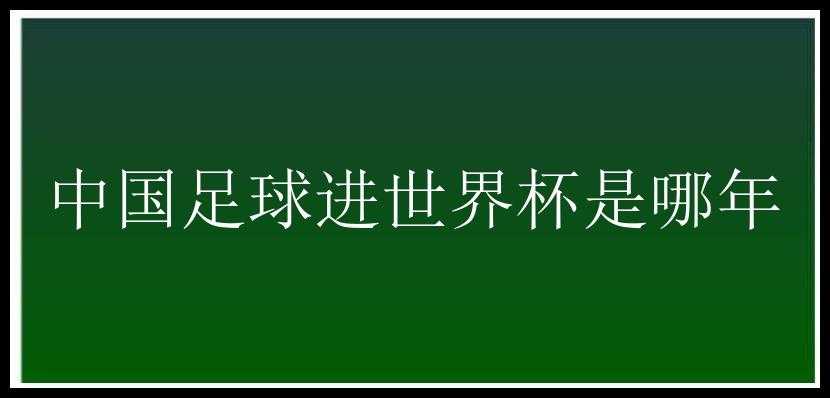 中国足球进世界杯是哪年