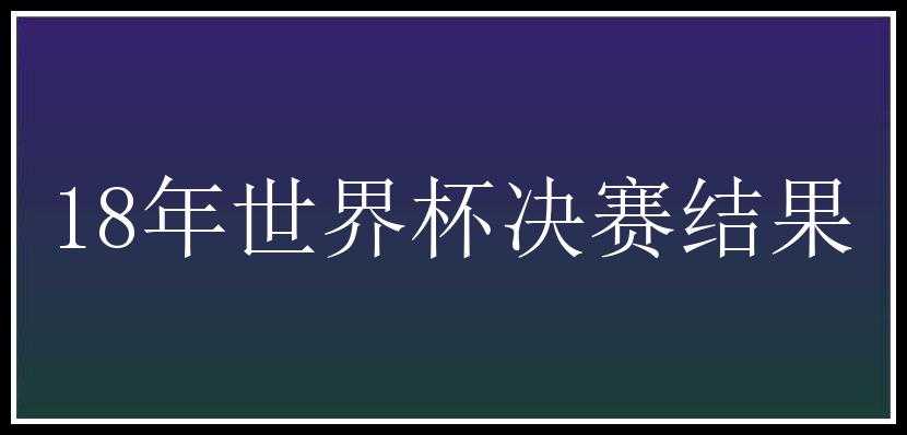 18年世界杯决赛结果