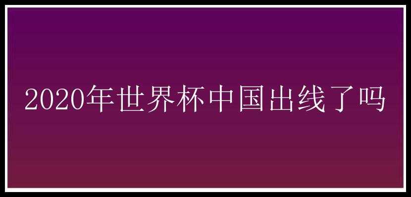 2020年世界杯中国出线了吗