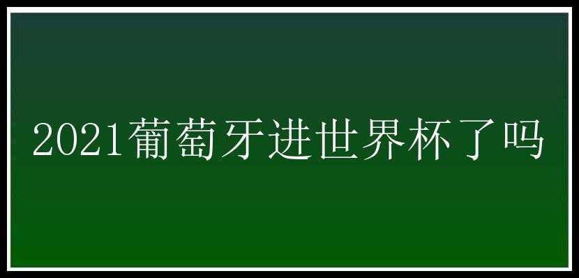 2021葡萄牙进世界杯了吗