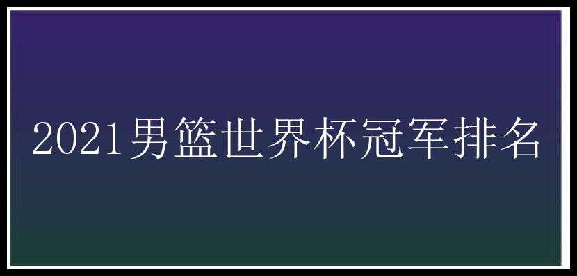 2021男篮世界杯冠军排名