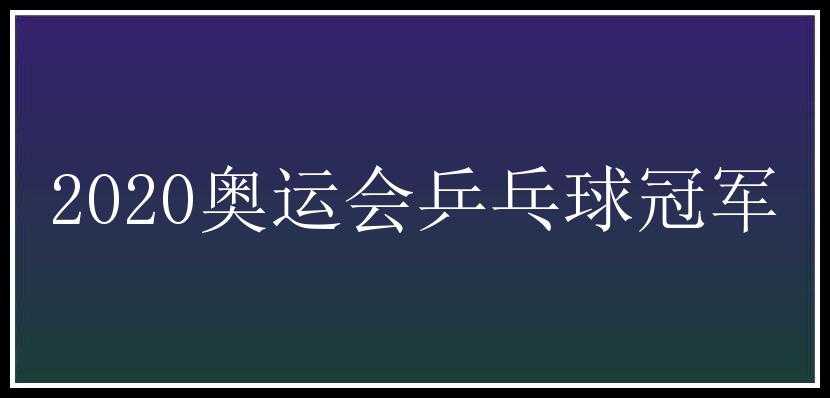 2020奥运会乒乓球冠军