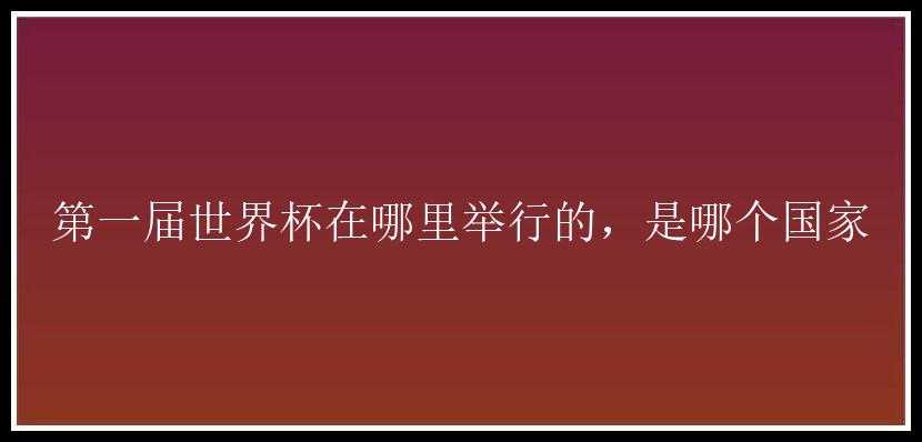 第一届世界杯在哪里举行的，是哪个国家