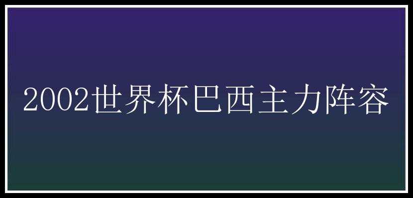 2002世界杯巴西主力阵容