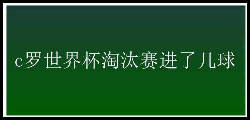 c罗世界杯淘汰赛进了几球