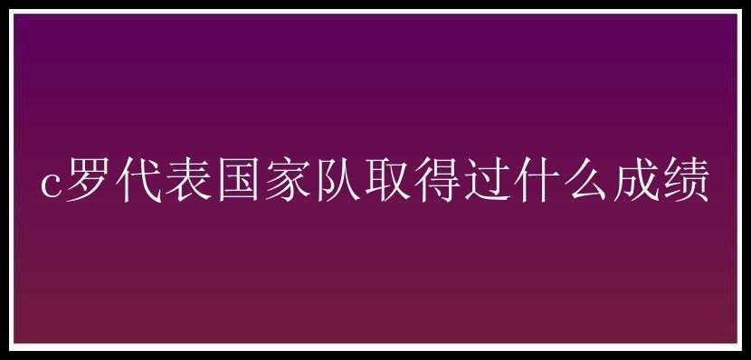 c罗代表国家队取得过什么成绩