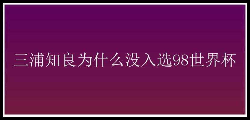 三浦知良为什么没入选98世界杯