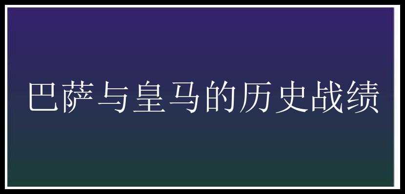 巴萨与皇马的历史战绩