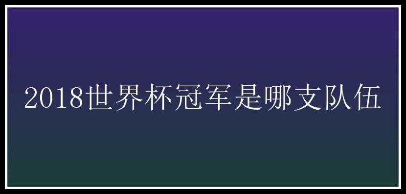 2018世界杯冠军是哪支队伍