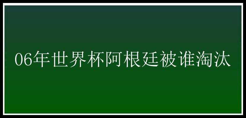 06年世界杯阿根廷被谁淘汰