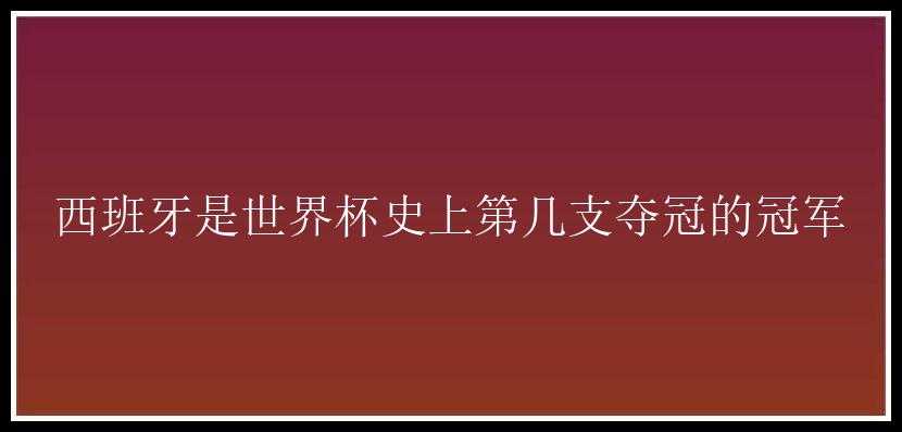 西班牙是世界杯史上第几支夺冠的冠军