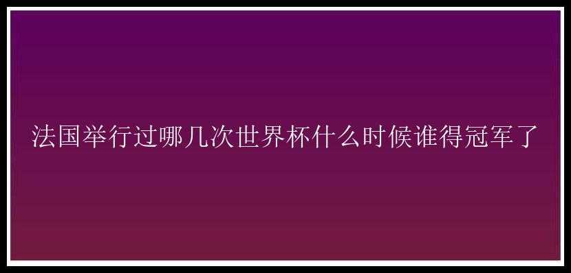 法国举行过哪几次世界杯什么时候谁得冠军了