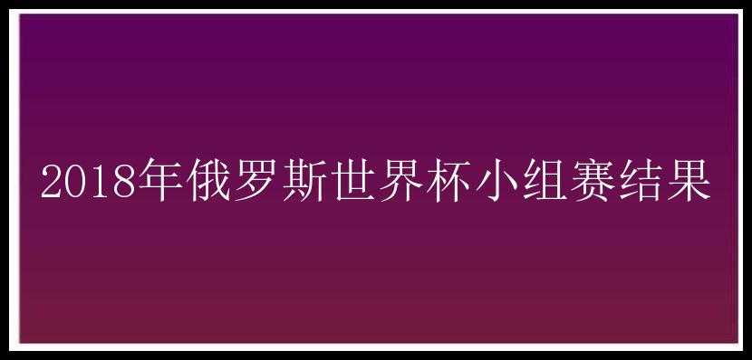 2018年俄罗斯世界杯小组赛结果