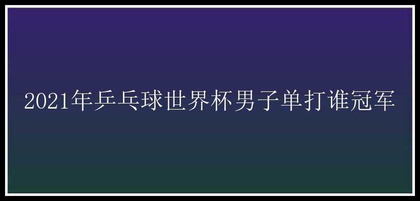 2021年乒乓球世界杯男子单打谁冠军