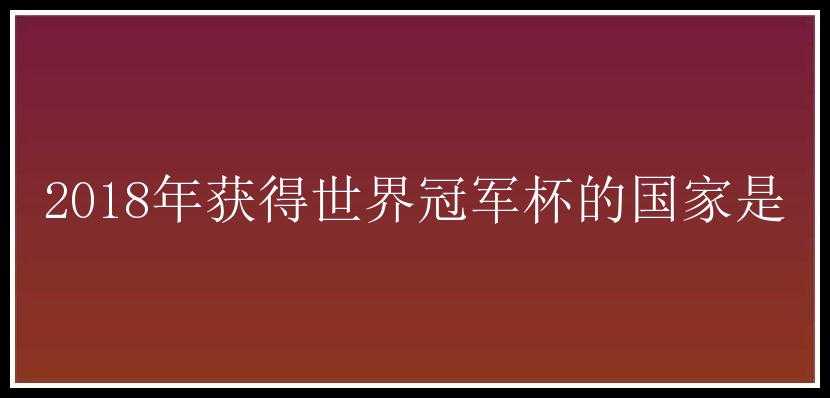 2018年获得世界冠军杯的国家是