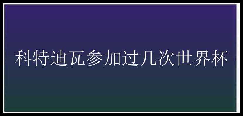 科特迪瓦参加过几次世界杯