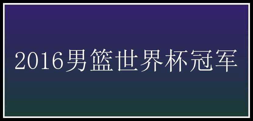 2016男篮世界杯冠军