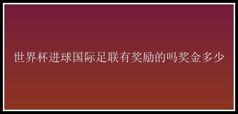 世界杯进球国际足联有奖励的吗奖金多少