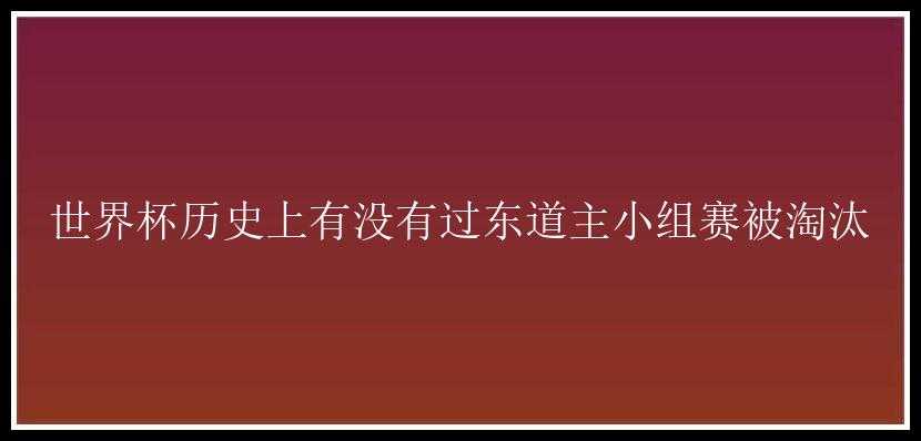 世界杯历史上有没有过东道主小组赛被淘汰